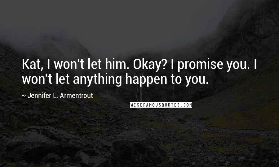 Jennifer L. Armentrout Quotes: Kat, I won't let him. Okay? I promise you. I won't let anything happen to you.