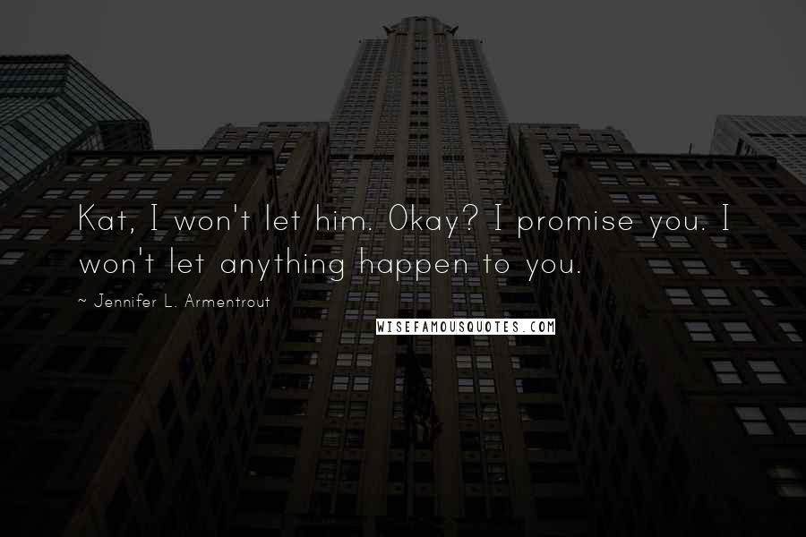 Jennifer L. Armentrout Quotes: Kat, I won't let him. Okay? I promise you. I won't let anything happen to you.