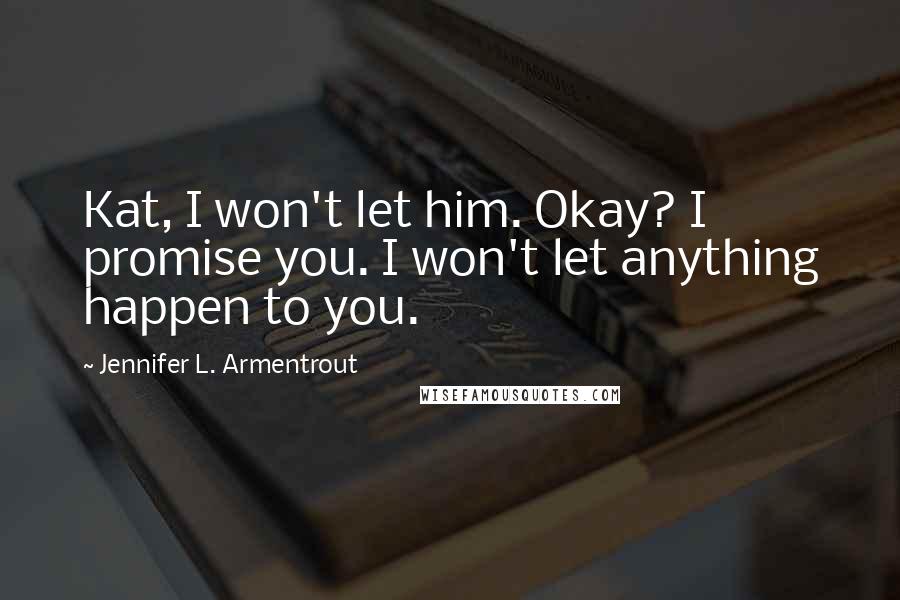 Jennifer L. Armentrout Quotes: Kat, I won't let him. Okay? I promise you. I won't let anything happen to you.