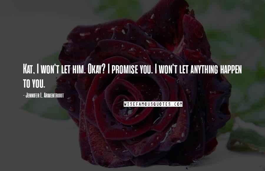 Jennifer L. Armentrout Quotes: Kat, I won't let him. Okay? I promise you. I won't let anything happen to you.