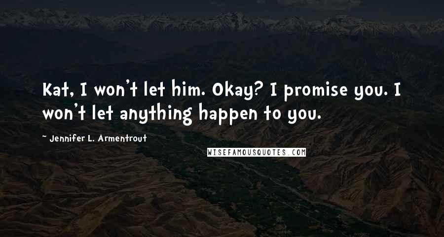 Jennifer L. Armentrout Quotes: Kat, I won't let him. Okay? I promise you. I won't let anything happen to you.