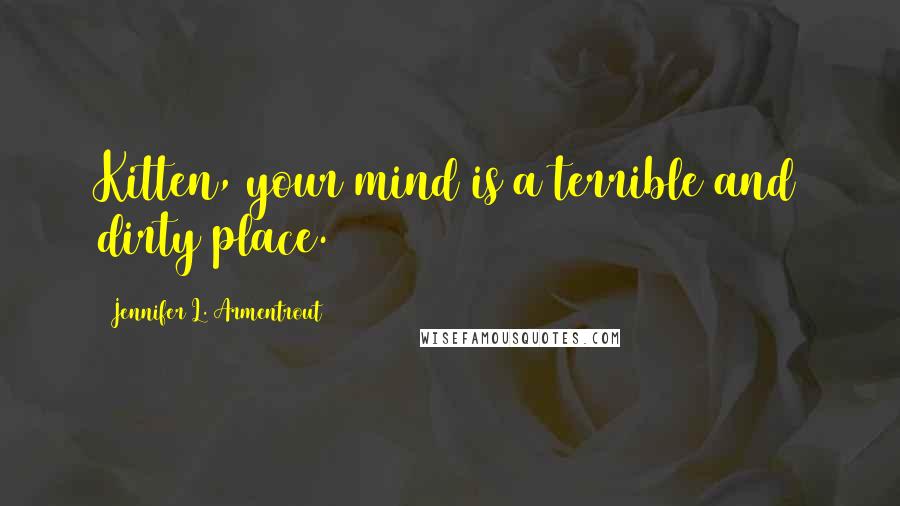 Jennifer L. Armentrout Quotes: Kitten, your mind is a terrible and dirty place.