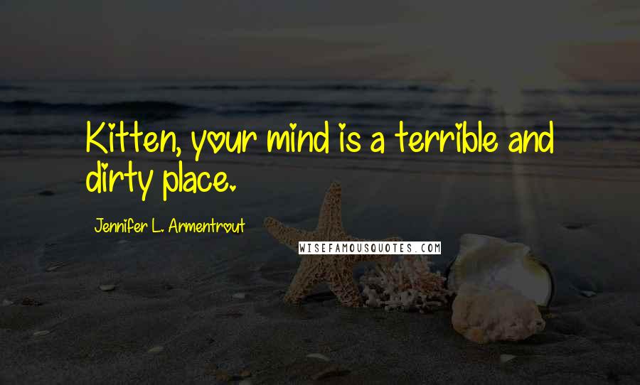 Jennifer L. Armentrout Quotes: Kitten, your mind is a terrible and dirty place.