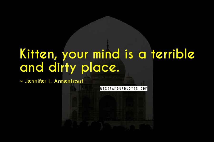 Jennifer L. Armentrout Quotes: Kitten, your mind is a terrible and dirty place.