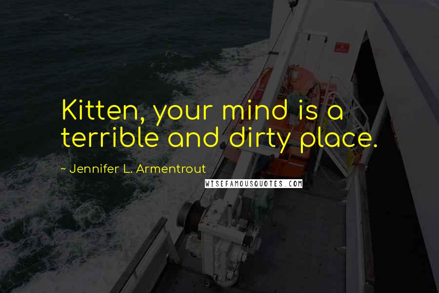 Jennifer L. Armentrout Quotes: Kitten, your mind is a terrible and dirty place.