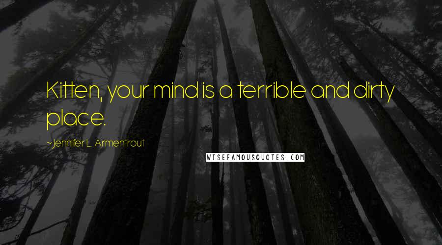 Jennifer L. Armentrout Quotes: Kitten, your mind is a terrible and dirty place.