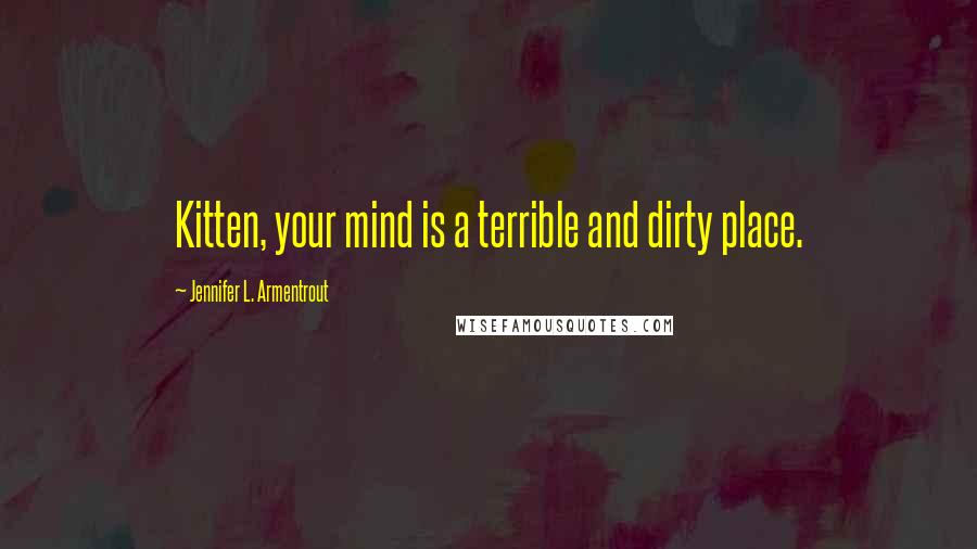 Jennifer L. Armentrout Quotes: Kitten, your mind is a terrible and dirty place.