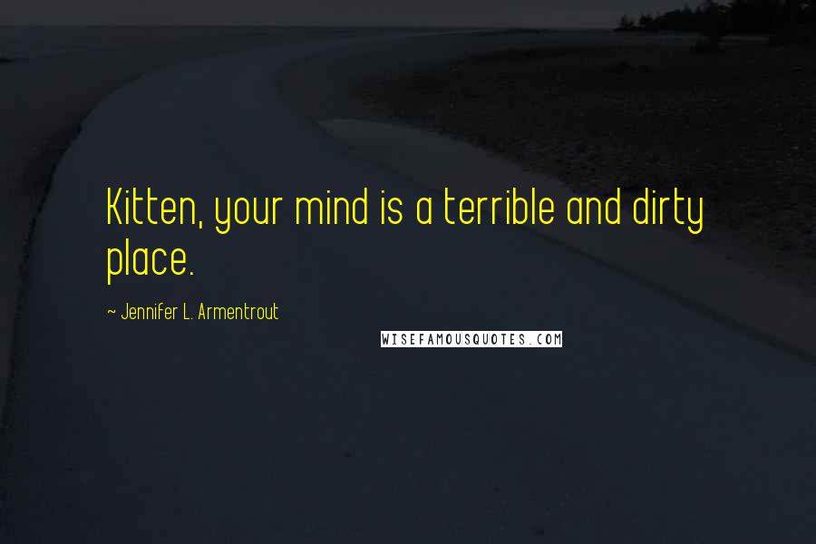 Jennifer L. Armentrout Quotes: Kitten, your mind is a terrible and dirty place.