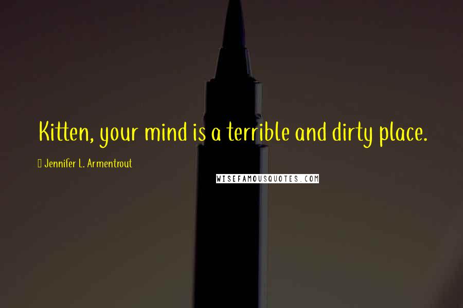 Jennifer L. Armentrout Quotes: Kitten, your mind is a terrible and dirty place.