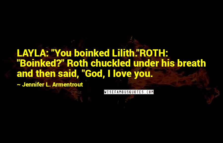 Jennifer L. Armentrout Quotes: LAYLA: "You boinked Lilith."ROTH: "Boinked?" Roth chuckled under his breath and then said, "God, I love you.