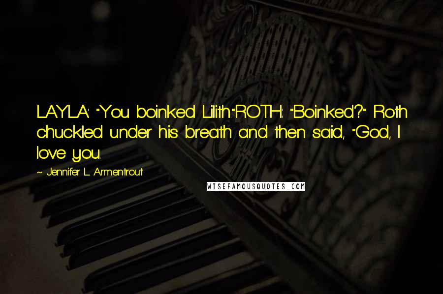 Jennifer L. Armentrout Quotes: LAYLA: "You boinked Lilith."ROTH: "Boinked?" Roth chuckled under his breath and then said, "God, I love you.