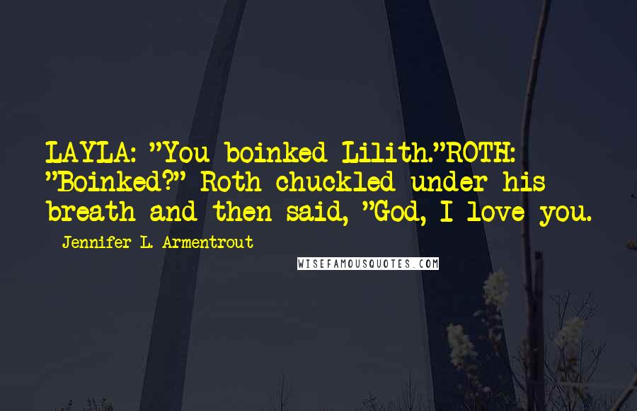 Jennifer L. Armentrout Quotes: LAYLA: "You boinked Lilith."ROTH: "Boinked?" Roth chuckled under his breath and then said, "God, I love you.