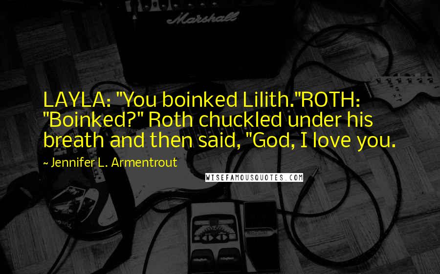 Jennifer L. Armentrout Quotes: LAYLA: "You boinked Lilith."ROTH: "Boinked?" Roth chuckled under his breath and then said, "God, I love you.