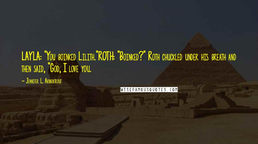 Jennifer L. Armentrout Quotes: LAYLA: "You boinked Lilith."ROTH: "Boinked?" Roth chuckled under his breath and then said, "God, I love you.