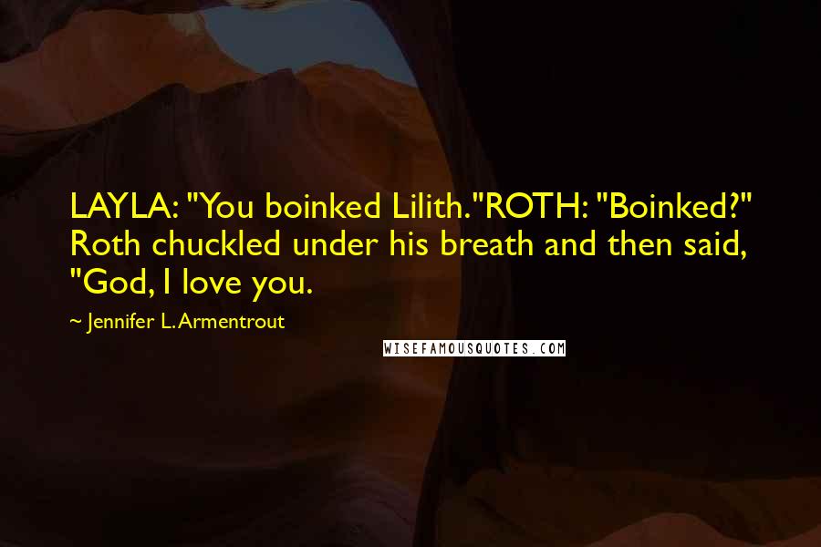 Jennifer L. Armentrout Quotes: LAYLA: "You boinked Lilith."ROTH: "Boinked?" Roth chuckled under his breath and then said, "God, I love you.