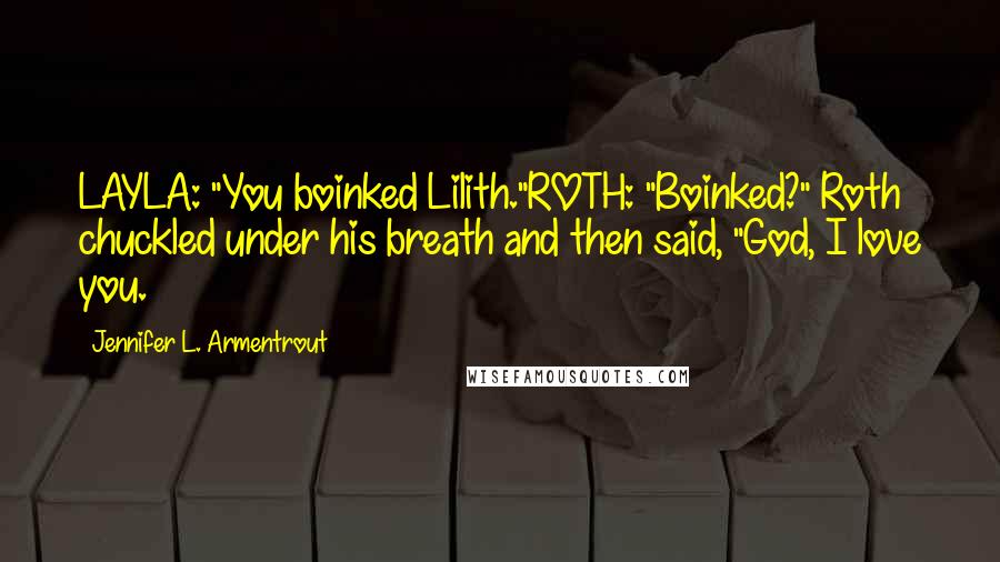 Jennifer L. Armentrout Quotes: LAYLA: "You boinked Lilith."ROTH: "Boinked?" Roth chuckled under his breath and then said, "God, I love you.