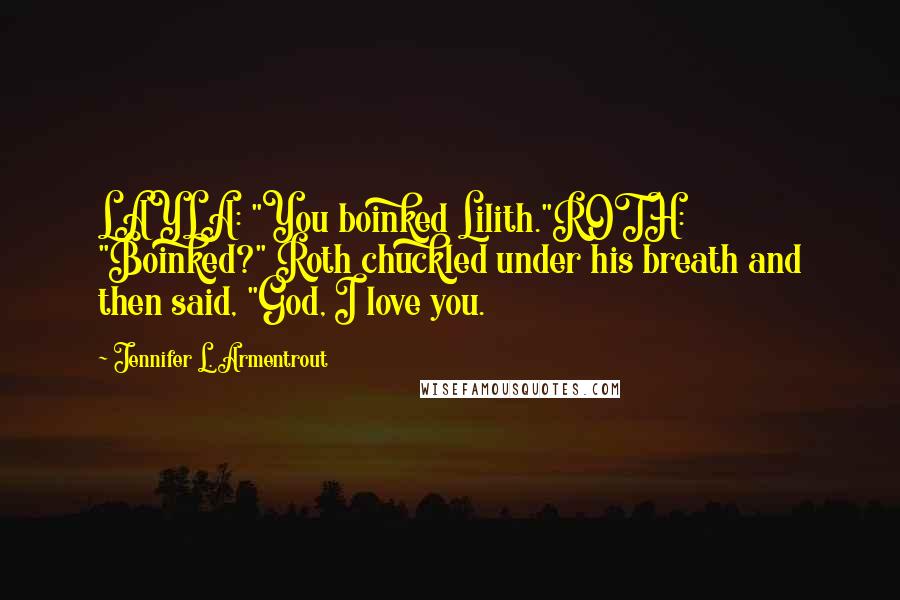 Jennifer L. Armentrout Quotes: LAYLA: "You boinked Lilith."ROTH: "Boinked?" Roth chuckled under his breath and then said, "God, I love you.