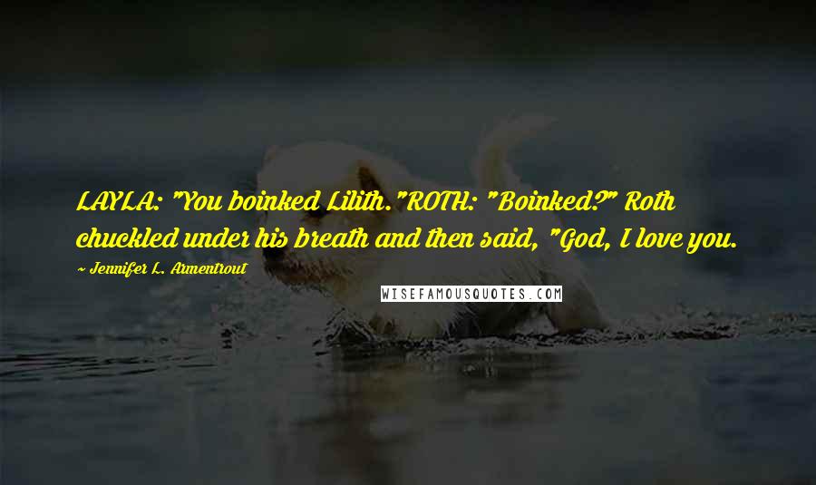 Jennifer L. Armentrout Quotes: LAYLA: "You boinked Lilith."ROTH: "Boinked?" Roth chuckled under his breath and then said, "God, I love you.