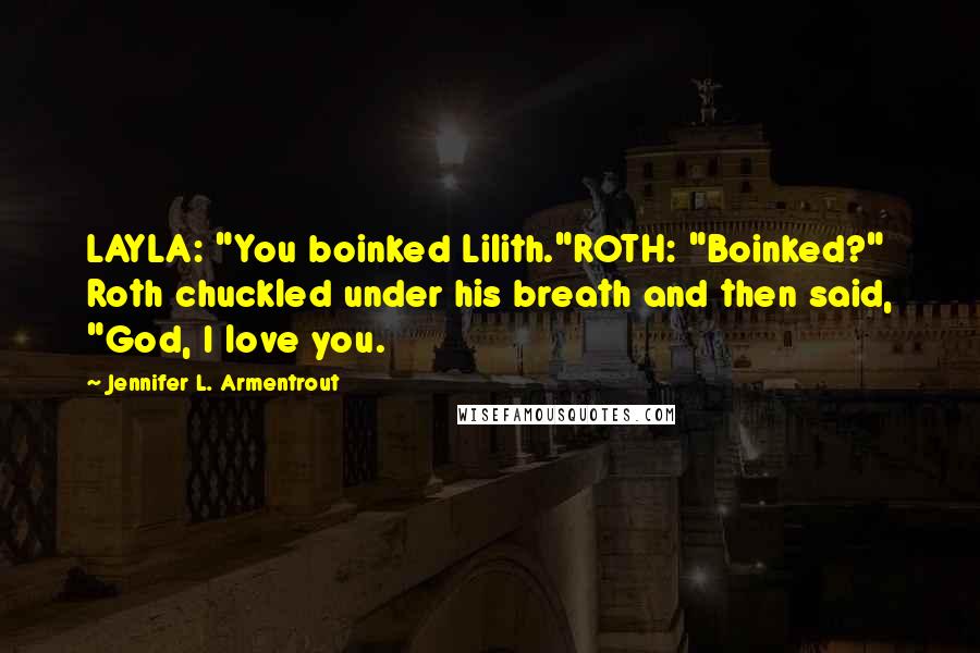 Jennifer L. Armentrout Quotes: LAYLA: "You boinked Lilith."ROTH: "Boinked?" Roth chuckled under his breath and then said, "God, I love you.