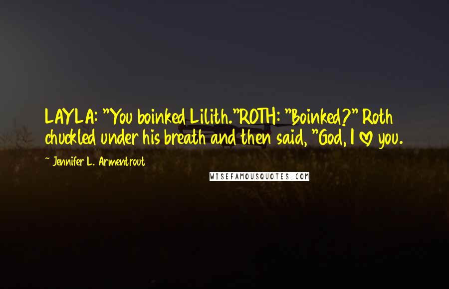 Jennifer L. Armentrout Quotes: LAYLA: "You boinked Lilith."ROTH: "Boinked?" Roth chuckled under his breath and then said, "God, I love you.