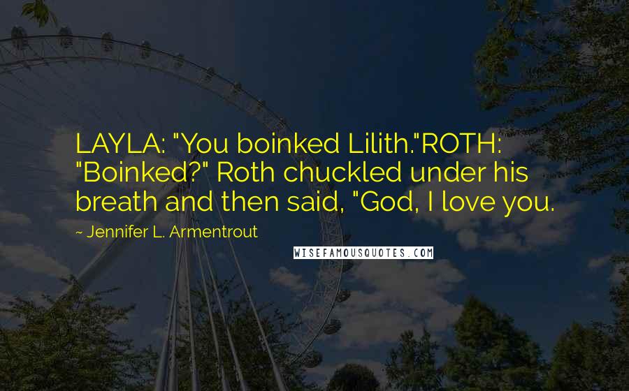 Jennifer L. Armentrout Quotes: LAYLA: "You boinked Lilith."ROTH: "Boinked?" Roth chuckled under his breath and then said, "God, I love you.