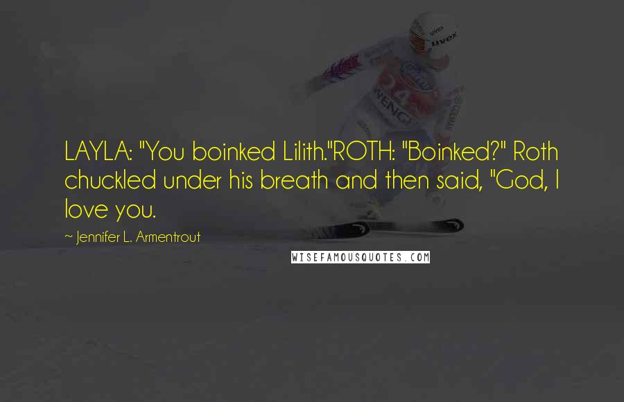 Jennifer L. Armentrout Quotes: LAYLA: "You boinked Lilith."ROTH: "Boinked?" Roth chuckled under his breath and then said, "God, I love you.