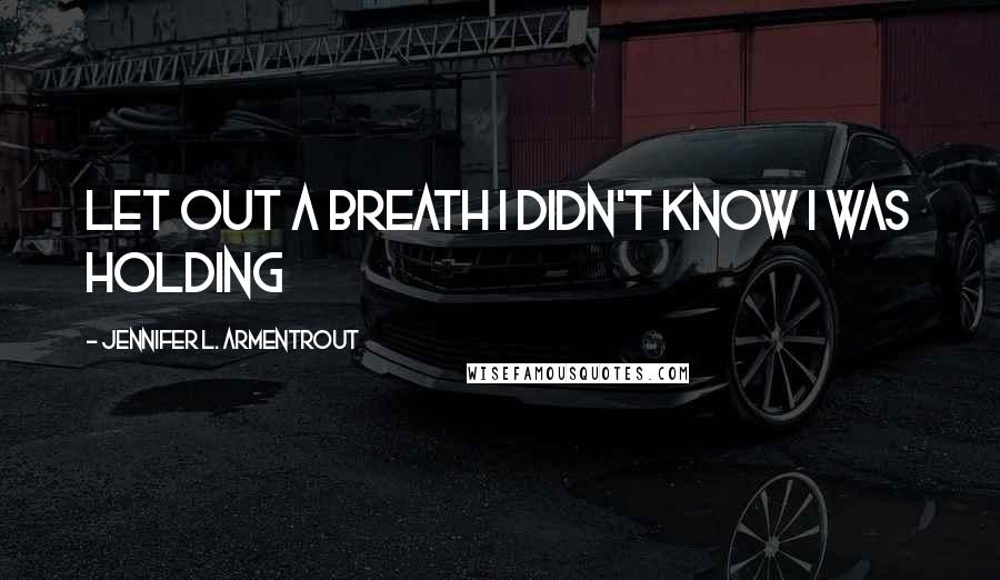Jennifer L. Armentrout Quotes: let out a breath I didn't know I was holding
