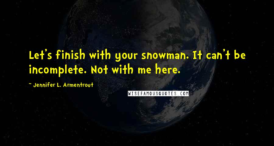 Jennifer L. Armentrout Quotes: Let's finish with your snowman. It can't be incomplete. Not with me here.