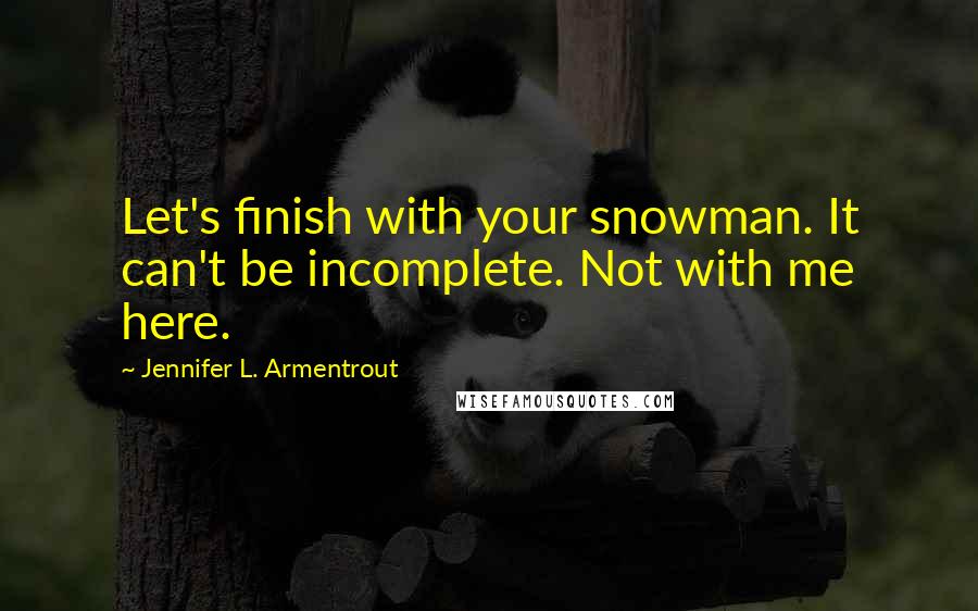 Jennifer L. Armentrout Quotes: Let's finish with your snowman. It can't be incomplete. Not with me here.