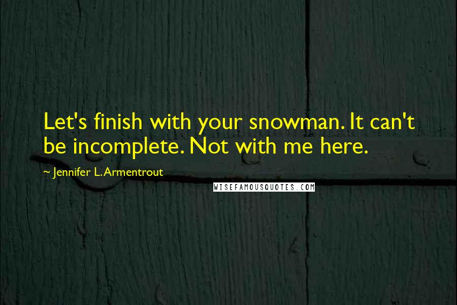 Jennifer L. Armentrout Quotes: Let's finish with your snowman. It can't be incomplete. Not with me here.