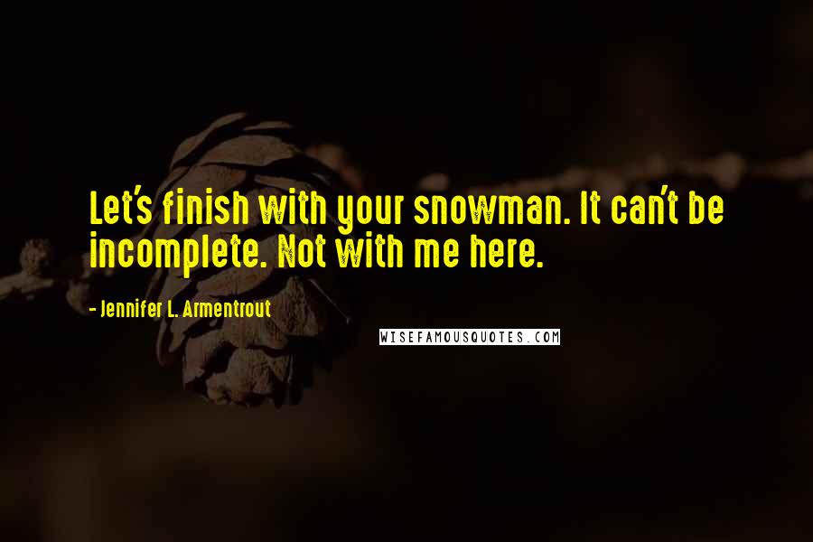 Jennifer L. Armentrout Quotes: Let's finish with your snowman. It can't be incomplete. Not with me here.
