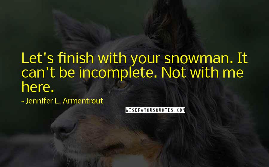 Jennifer L. Armentrout Quotes: Let's finish with your snowman. It can't be incomplete. Not with me here.