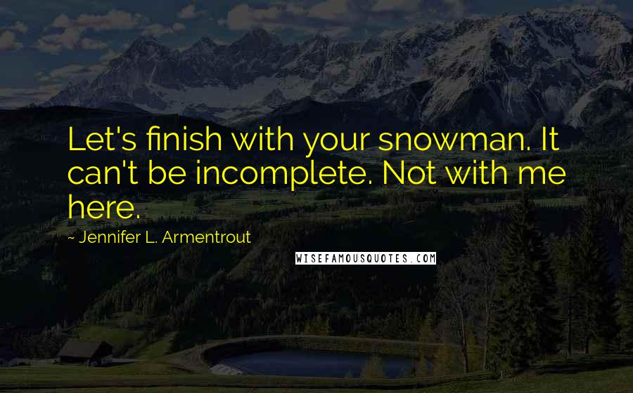 Jennifer L. Armentrout Quotes: Let's finish with your snowman. It can't be incomplete. Not with me here.