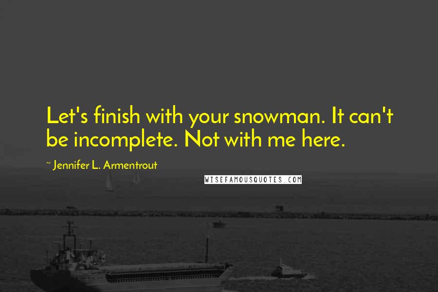 Jennifer L. Armentrout Quotes: Let's finish with your snowman. It can't be incomplete. Not with me here.