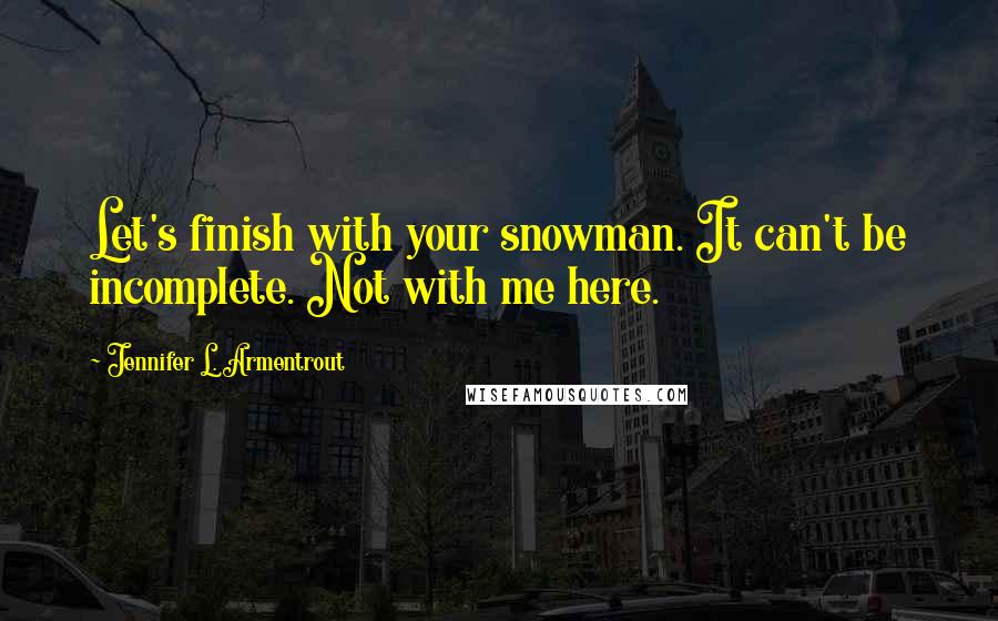 Jennifer L. Armentrout Quotes: Let's finish with your snowman. It can't be incomplete. Not with me here.