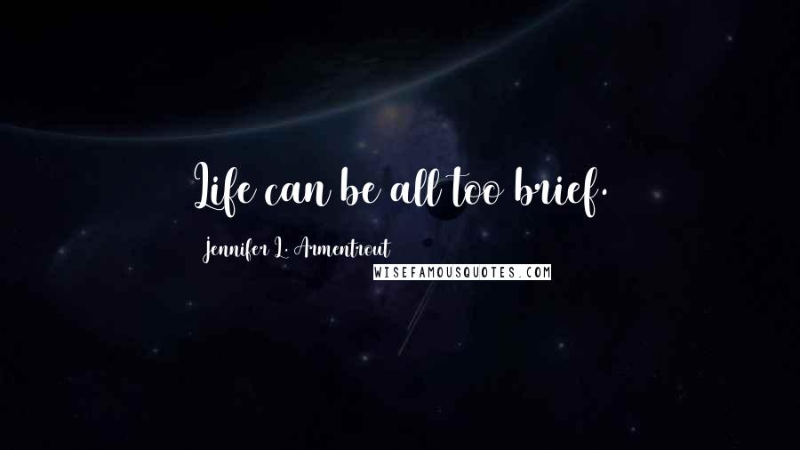 Jennifer L. Armentrout Quotes: Life can be all too brief.