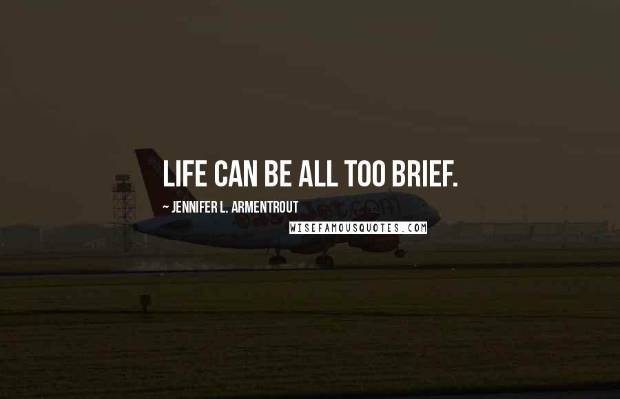 Jennifer L. Armentrout Quotes: Life can be all too brief.