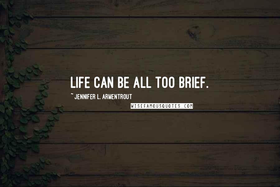 Jennifer L. Armentrout Quotes: Life can be all too brief.