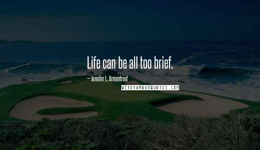 Jennifer L. Armentrout Quotes: Life can be all too brief.