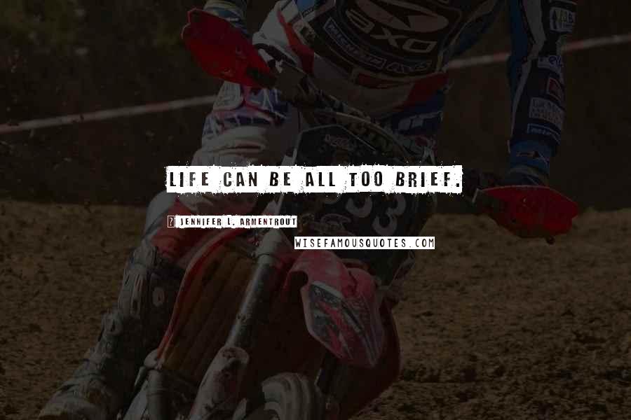 Jennifer L. Armentrout Quotes: Life can be all too brief.