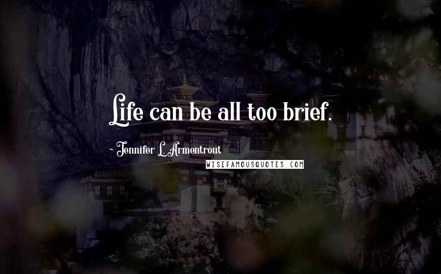 Jennifer L. Armentrout Quotes: Life can be all too brief.