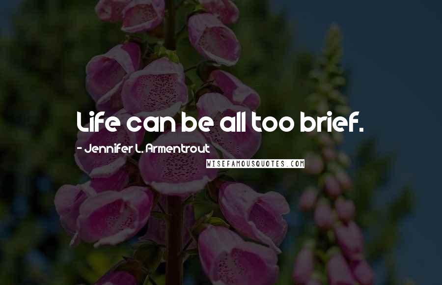 Jennifer L. Armentrout Quotes: Life can be all too brief.