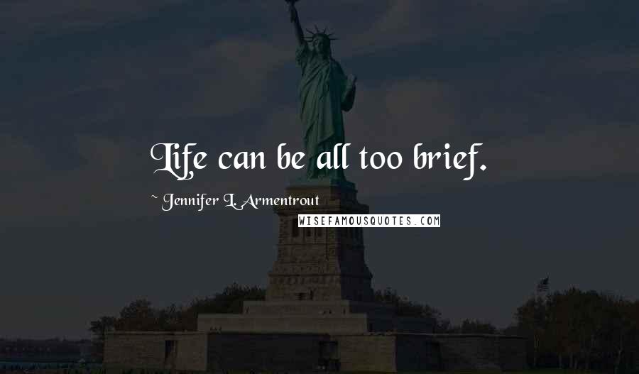 Jennifer L. Armentrout Quotes: Life can be all too brief.