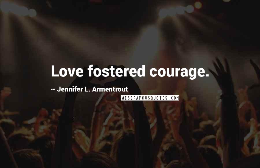 Jennifer L. Armentrout Quotes: Love fostered courage.