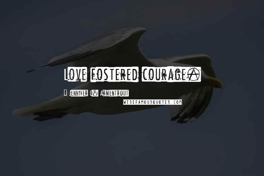 Jennifer L. Armentrout Quotes: Love fostered courage.