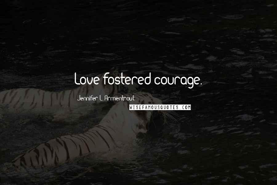 Jennifer L. Armentrout Quotes: Love fostered courage.