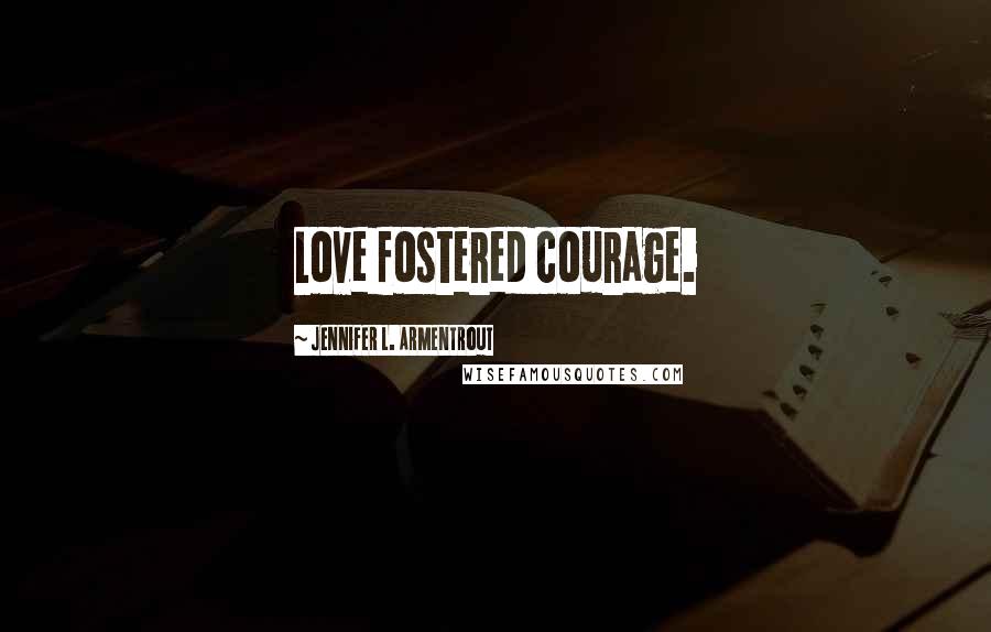 Jennifer L. Armentrout Quotes: Love fostered courage.
