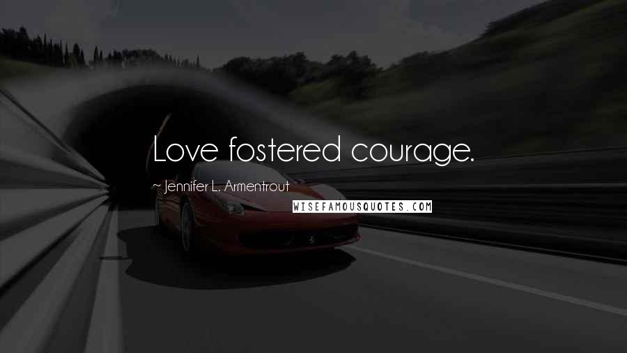 Jennifer L. Armentrout Quotes: Love fostered courage.