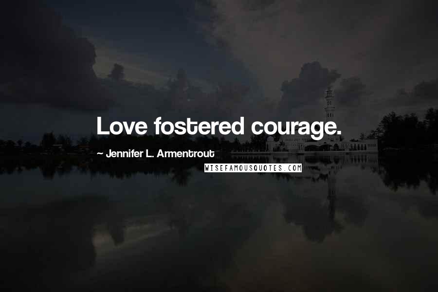 Jennifer L. Armentrout Quotes: Love fostered courage.