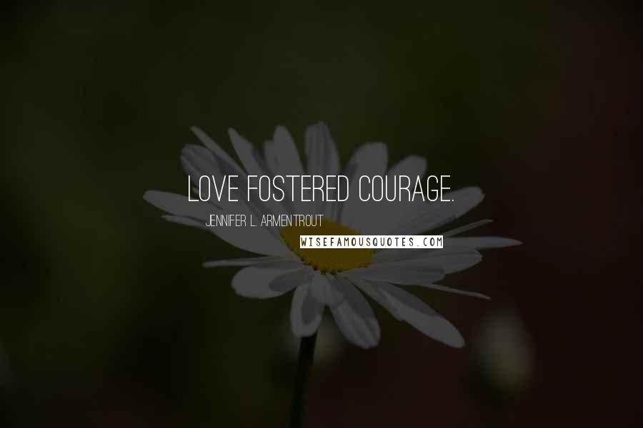 Jennifer L. Armentrout Quotes: Love fostered courage.